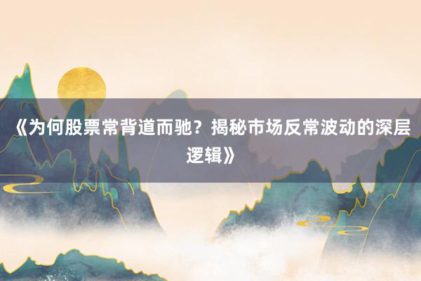 《为何股票常背道而驰?揭秘市场反常波动的深层逻辑》