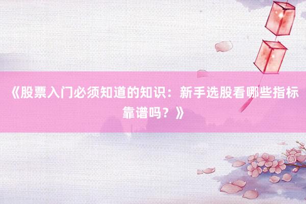 《股票入门必须知道的知识：新手选股看哪些指标靠谱吗？》