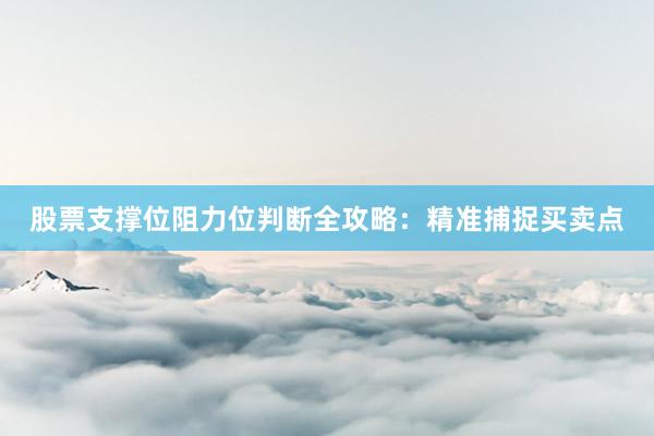 股票支撑位阻力位判断全攻略：精准捕捉买卖点