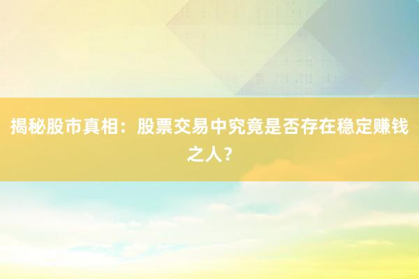 揭秘股市真相:股票交易中究竟是否存在稳定赚钱之人?