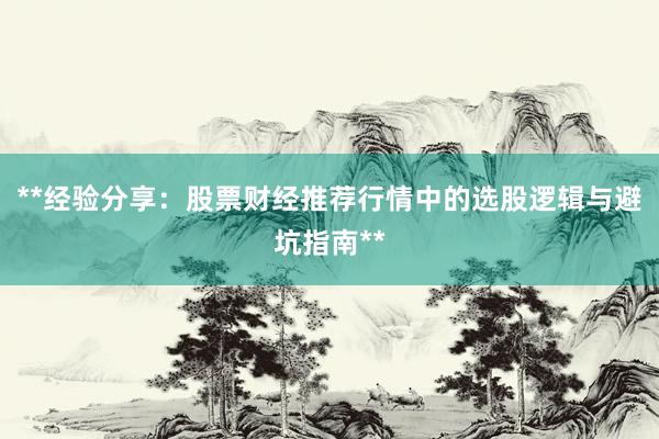 **经验分享：股票财经推荐行情中的选股逻辑与避坑指南**