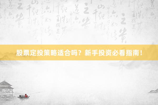 股票定投策略适合吗？新手投资必看指南！