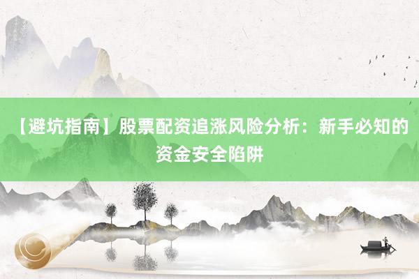 【避坑指南】股票配资追涨风险分析：新手必知的资金安全陷阱
