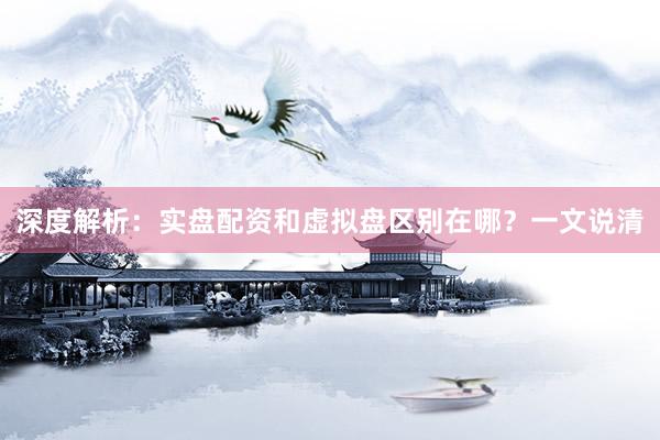 深度解析：实盘配资和虚拟盘区别在哪？一文说清