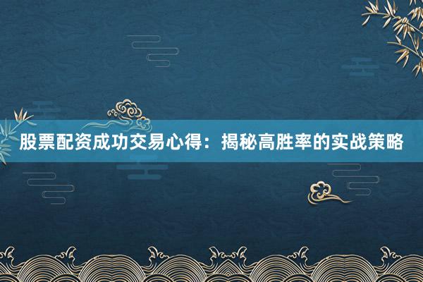 股票配资成功交易心得：揭秘高胜率的实战策略