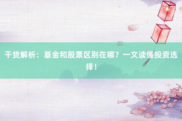 干货解析：基金和股票区别在哪？一文读懂投资选择！