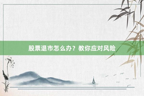 股票退市怎么办？教你应对风险