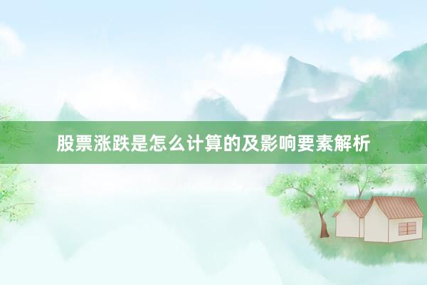 股票涨跌是怎么计算的及影响要素解析