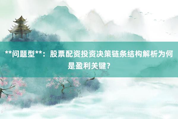 **问题型**：股票配资投资决策链条结构解析为何是盈利关键？