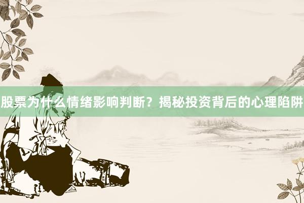 股票为什么情绪影响判断？揭秘投资背后的心理陷阱