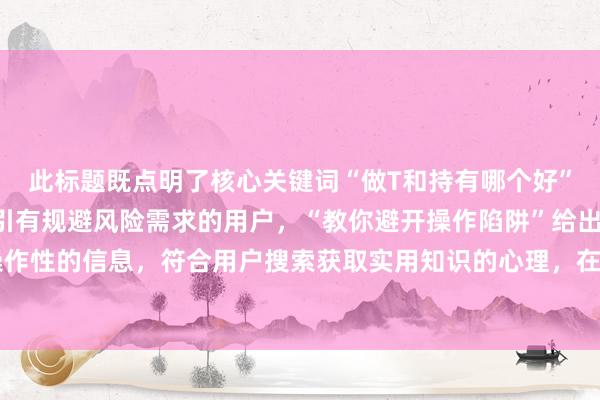 此标题既点明了核心关键词“做T和持有哪个好”，又以“避坑指南”吸引有规避风险需求的用户，“教你避开操作陷阱”给出了具体可操作性的信息，符合用户搜索获取实用知识的心理，在百度搜索结果中更容易吸引用户点击。