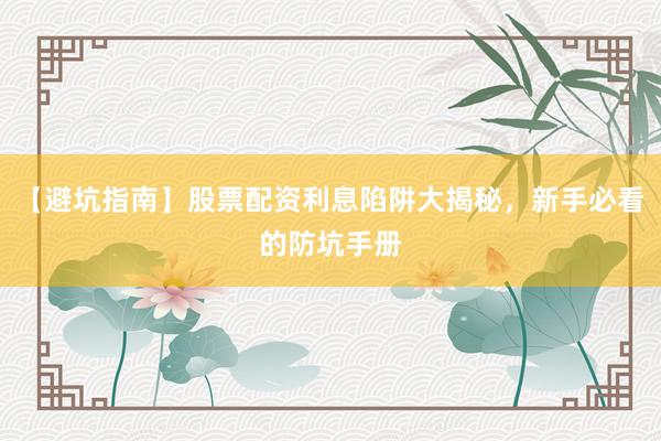 【避坑指南】股票配资利息陷阱大揭秘，新手必看的防坑手册