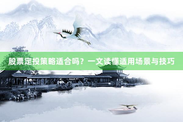 股票定投策略适合吗？一文读懂适用场景与技巧