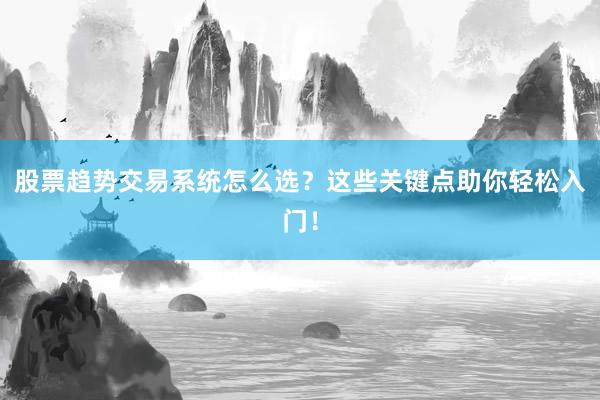 股票趋势交易系统怎么选?这些关键点助你轻松入门!
