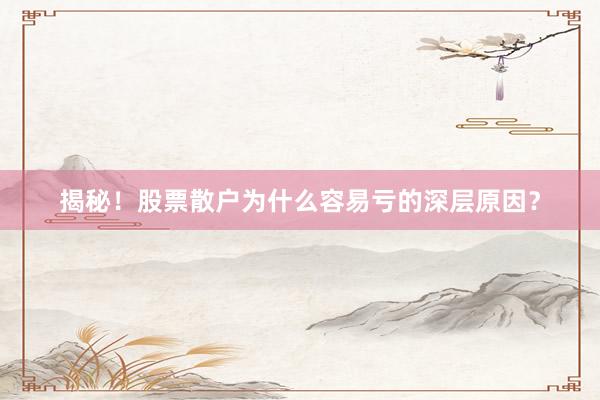 揭秘！股票散户为什么容易亏的深层原因？