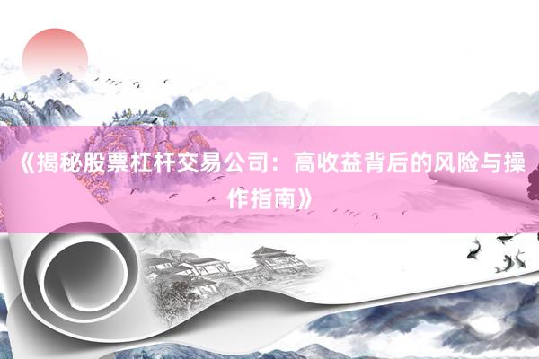 《揭秘股票杠杆交易公司：高收益背后的风险与操作指南》