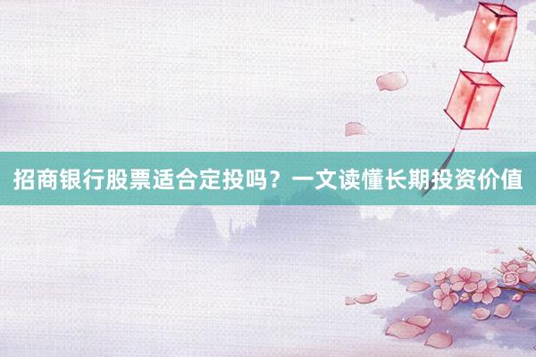 招商银行股票适合定投吗?一文读懂长期投资价值