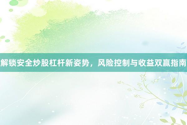 解锁安全炒股杠杆新姿势,风险控制与收益双赢指南