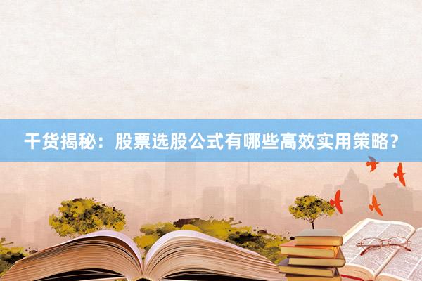 干货揭秘：股票选股公式有哪些高效实用策略？