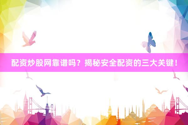 配资炒股网靠谱吗？揭秘安全配资的三大关键！