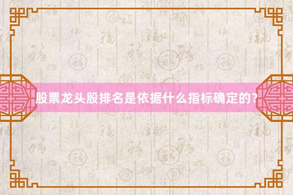 股票龙头股排名是依据什么指标确定的？