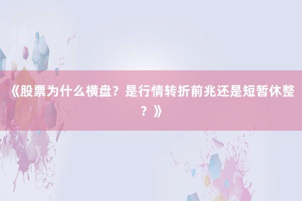 《股票为什么横盘？是行情转折前兆还是短暂休整？》