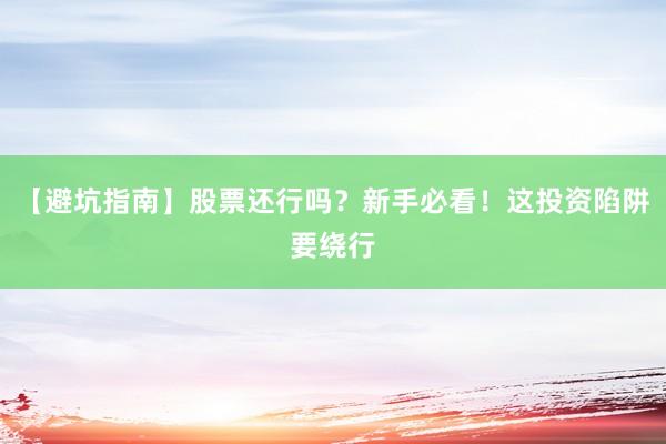【避坑指南】股票还行吗？新手必看！这投资陷阱要绕行