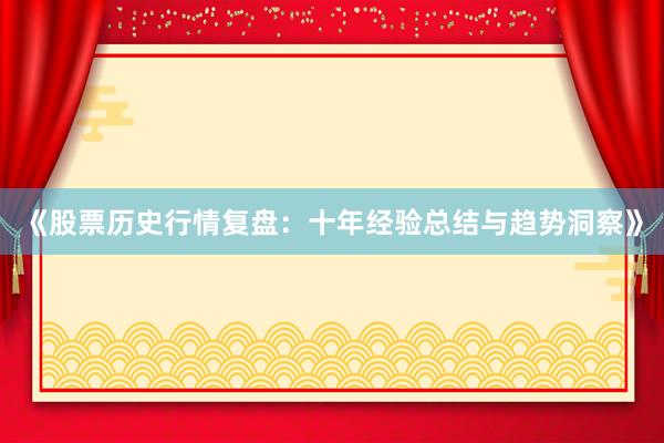 《股票历史行情复盘：十年经验总结与趋势洞察》