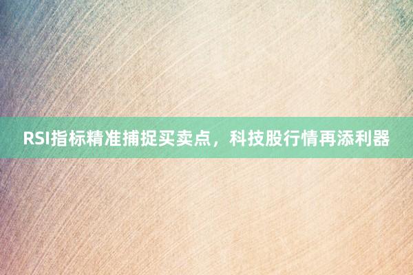 RSI指标精准捕捉买卖点，科技股行情再添利器