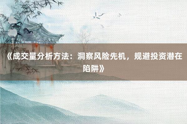 《成交量分析方法：洞察风险先机，规避投资潜在陷阱》
