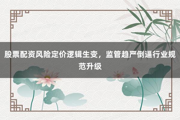股票配资风险定价逻辑生变，监管趋严倒逼行业规范升级