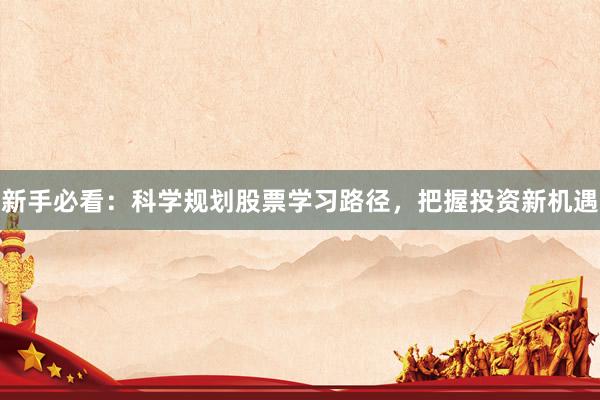 新手必看：科学规划股票学习路径，把握投资新机遇
