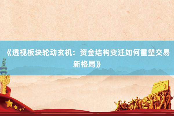 《透视板块轮动玄机:资金结构变迁如何重塑交易新格局》