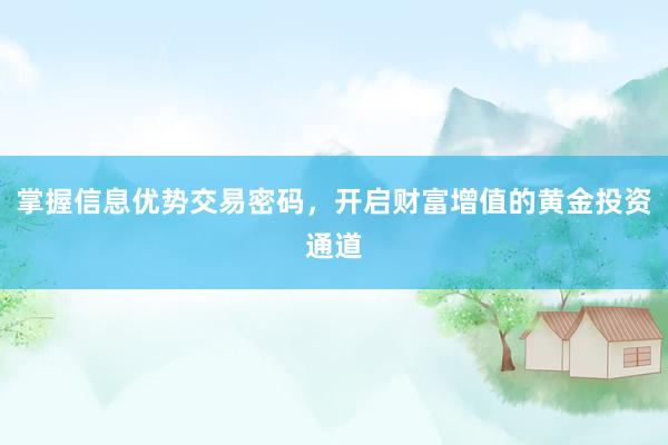 掌握信息优势交易密码，开启财富增值的黄金投资通道