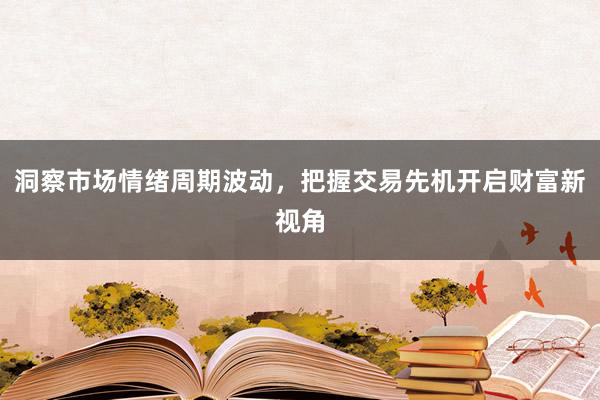 洞察市场情绪周期波动，把握交易先机开启财富新视角