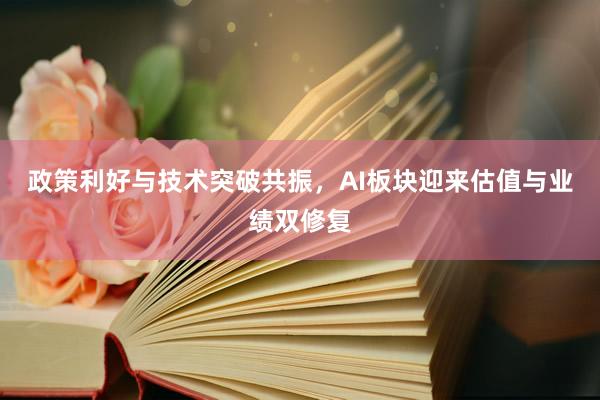 政策利好与技术突破共振，AI板块迎来估值与业绩双修复
