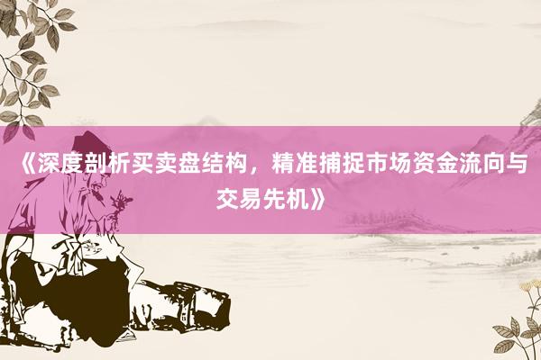 《深度剖析买卖盘结构，精准捕捉市场资金流向与交易先机》
