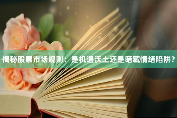 揭秘股票市场规则:是机遇沃土还是暗藏情绪陷阱?