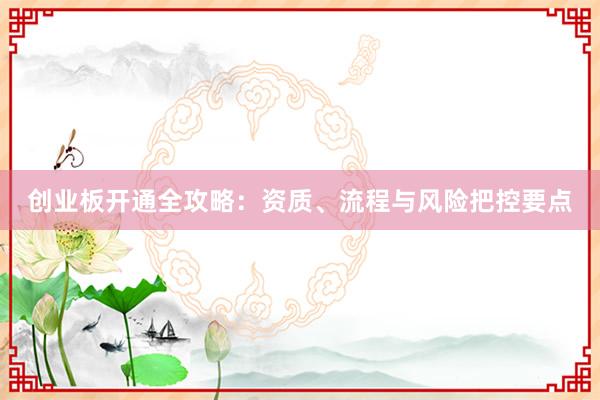 创业板开通全攻略：资质、流程与风险把控要点