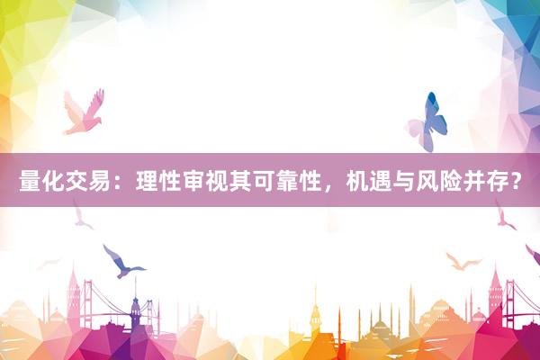 量化交易：理性审视其可靠性，机遇与风险并存？