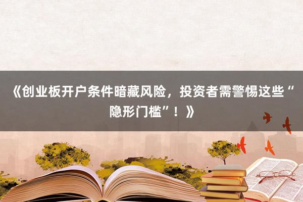 《创业板开户条件暗藏风险，投资者需警惕这些“隐形门槛”！》