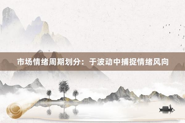 市场情绪周期划分：于波动中捕捉情绪风向