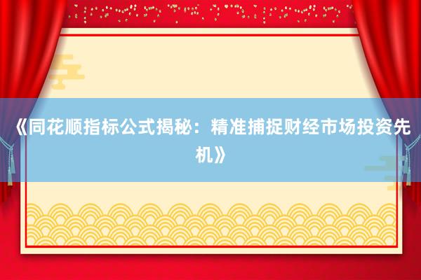 《同花顺指标公式揭秘：精准捕捉财经市场投资先机》