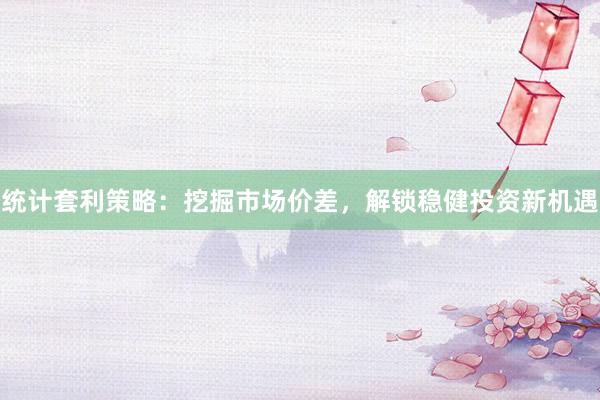 统计套利策略：挖掘市场价差，解锁稳健投资新机遇