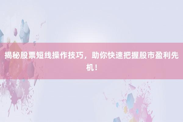 揭秘股票短线操作技巧，助你快速把握股市盈利先机！