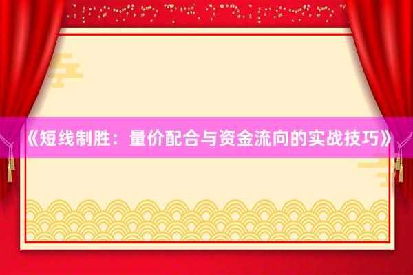 《短线制胜：量价配合与资金流向的实战技巧》