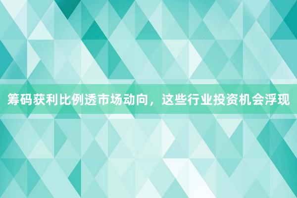 筹码获利比例透市场动向，这些行业投资机会浮现