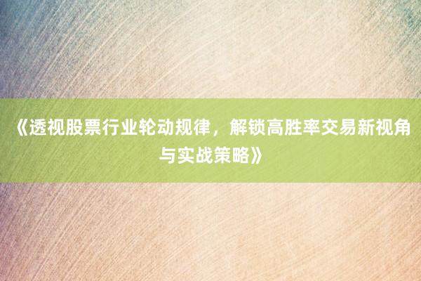 《透视股票行业轮动规律，解锁高胜率交易新视角与实战策略》