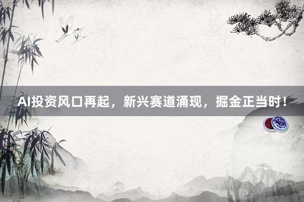 AI投资风口再起，新兴赛道涌现，掘金正当时！