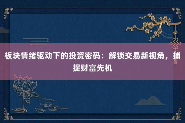 板块情绪驱动下的投资密码：解锁交易新视角，捕捉财富先机